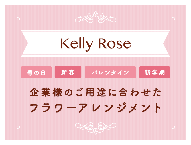 Kelly Rose 企業様のご用途に合わせたフラワーアレンジメント