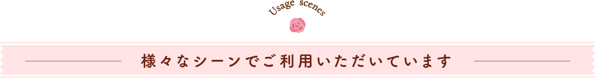 様々なシーンでご利用いただいています